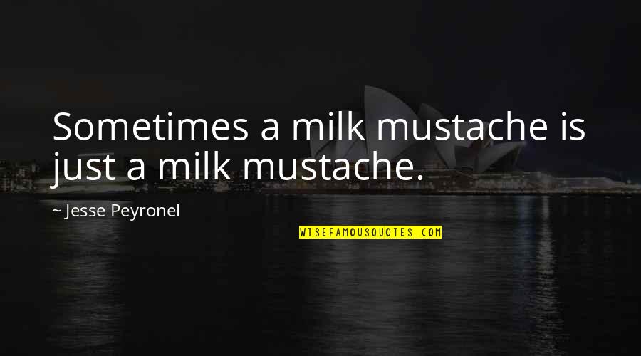 Mustache Quotes By Jesse Peyronel: Sometimes a milk mustache is just a milk
