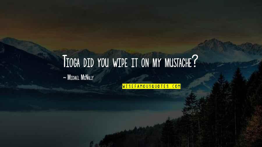 Mustache Quotes By Michael McNally: Tioga did you wipe it on my mustache?