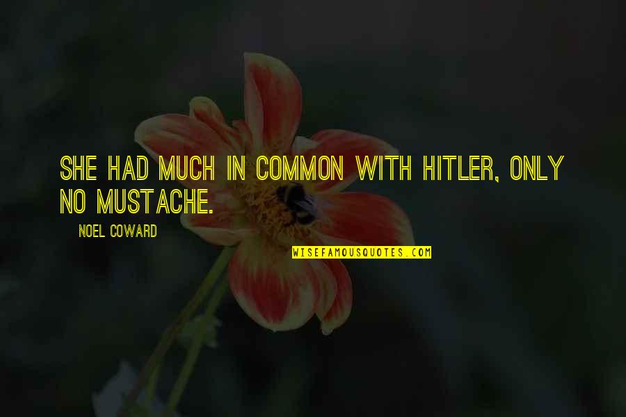 Mustache Quotes By Noel Coward: She had much in common with Hitler, only