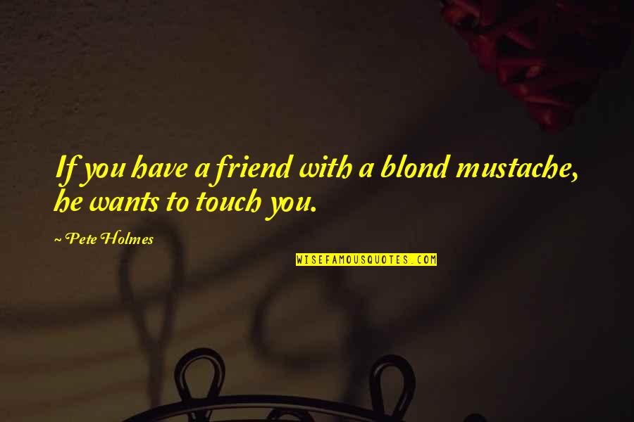 Mustache Quotes By Pete Holmes: If you have a friend with a blond