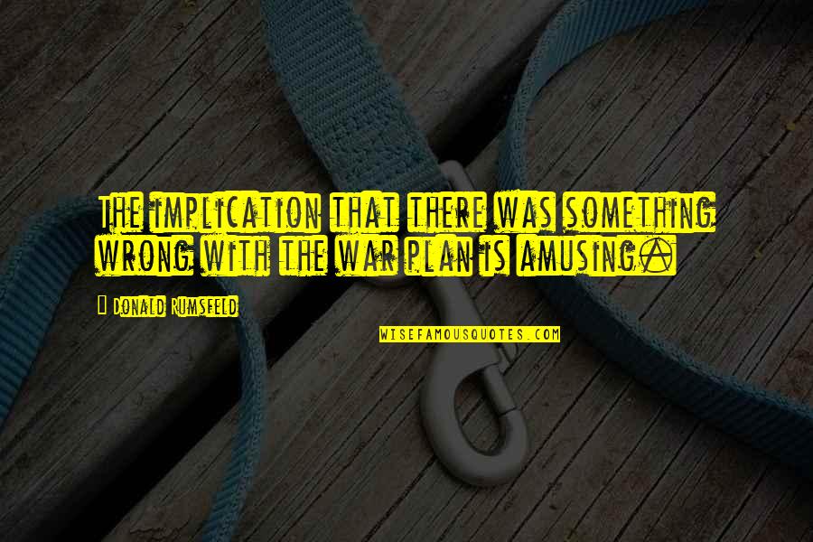Mustaevo Quotes By Donald Rumsfeld: The implication that there was something wrong with