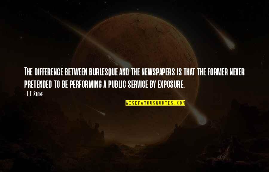 Mustafa Hosny Quotes By I. F. Stone: The difference between burlesque and the newspapers is