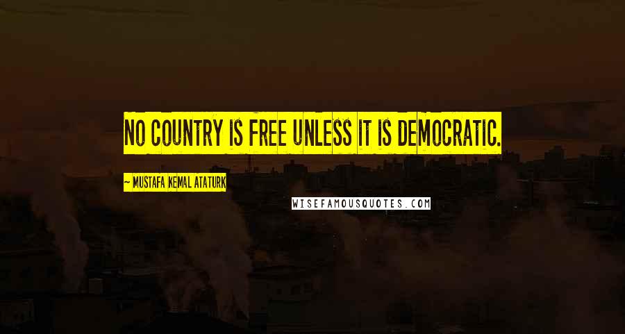 Mustafa Kemal Ataturk quotes: No country is free unless it is democratic.