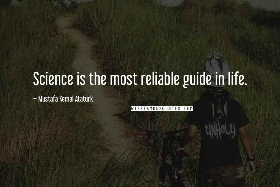 Mustafa Kemal Ataturk quotes: Science is the most reliable guide in life.