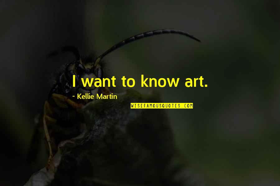 Mustafaa Dias Quotes By Kellie Martin: I want to know art. Mustafaa Dias Quotes By Kellie Martin: I want to know art.
