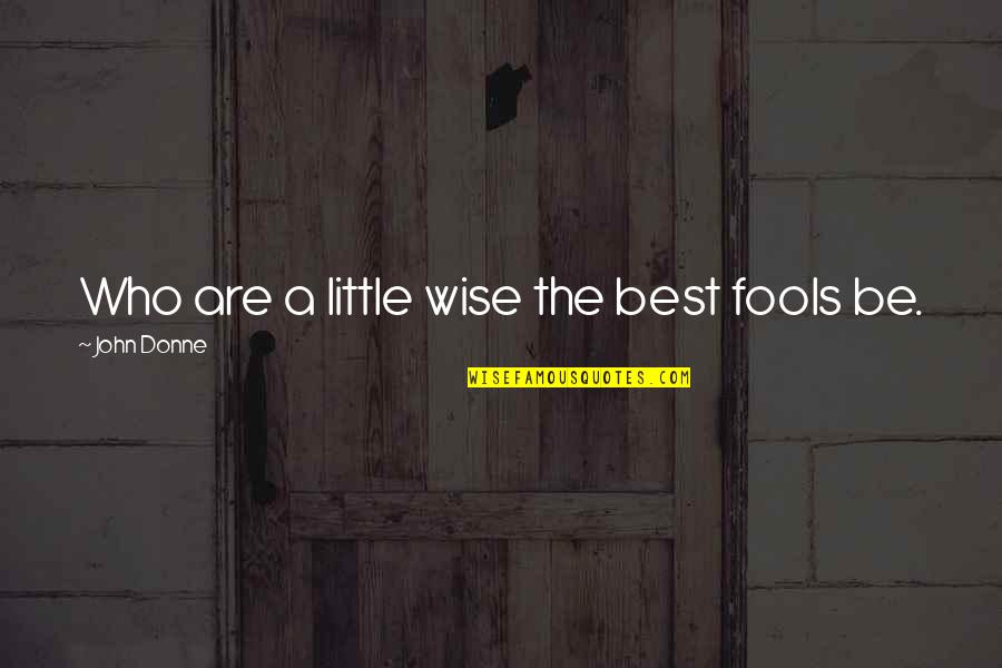 Mustafah Dhada Quotes By John Donne: Who are a little wise the best fools Mustafah Dhada Quotes By John Donne: Who are a little wise the best fools