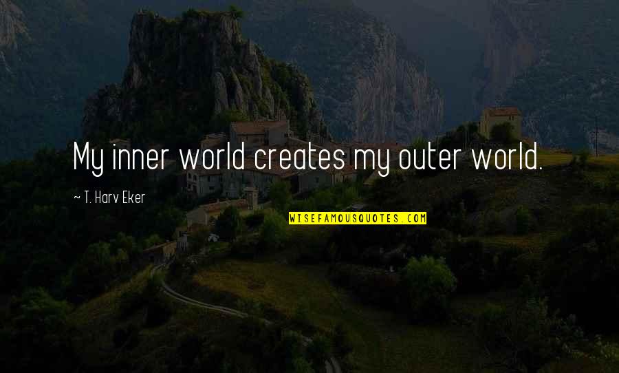 Mustahil Bagi Quotes By T. Harv Eker: My inner world creates my outer world. Mustahil Bagi Quotes By T. Harv Eker: My inner world creates my outer world.