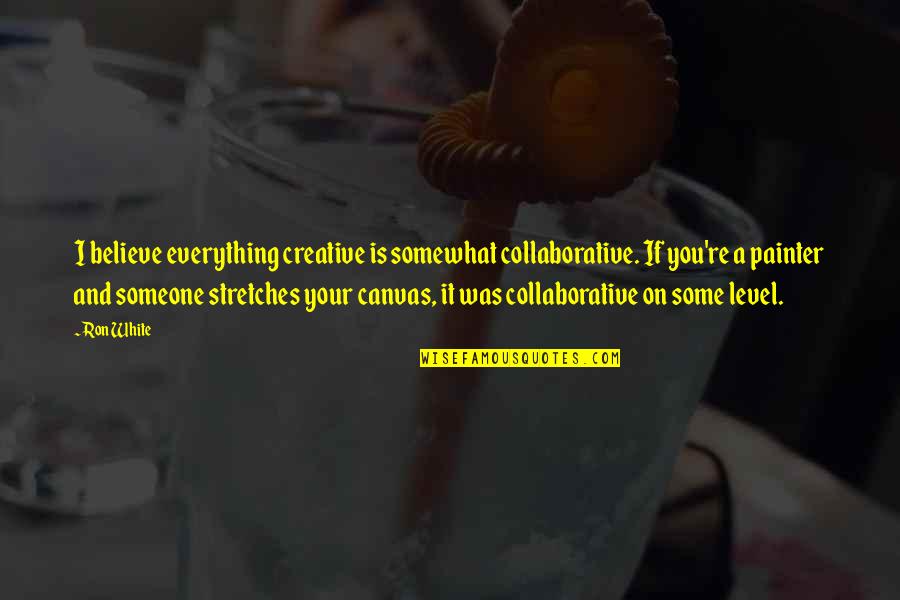 Mustalainen Lyrics Quotes By Ron White: I believe everything creative is somewhat collaborative. If Mustalainen Lyrics Quotes By Ron White: I believe everything creative is somewhat collaborative. If