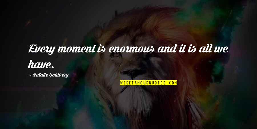 Mustapha Mond Science Quotes By Natalie Goldberg: Every moment is enormous and it is all