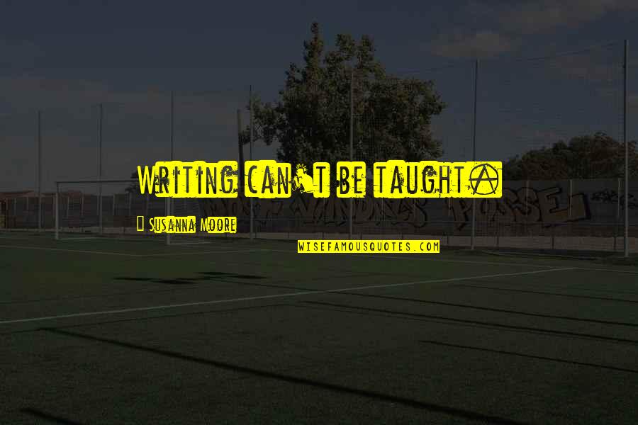 Mustapha Quotes By Susanna Moore: Writing can't be taught. Mustapha Quotes By Susanna Moore: Writing can't be taught.