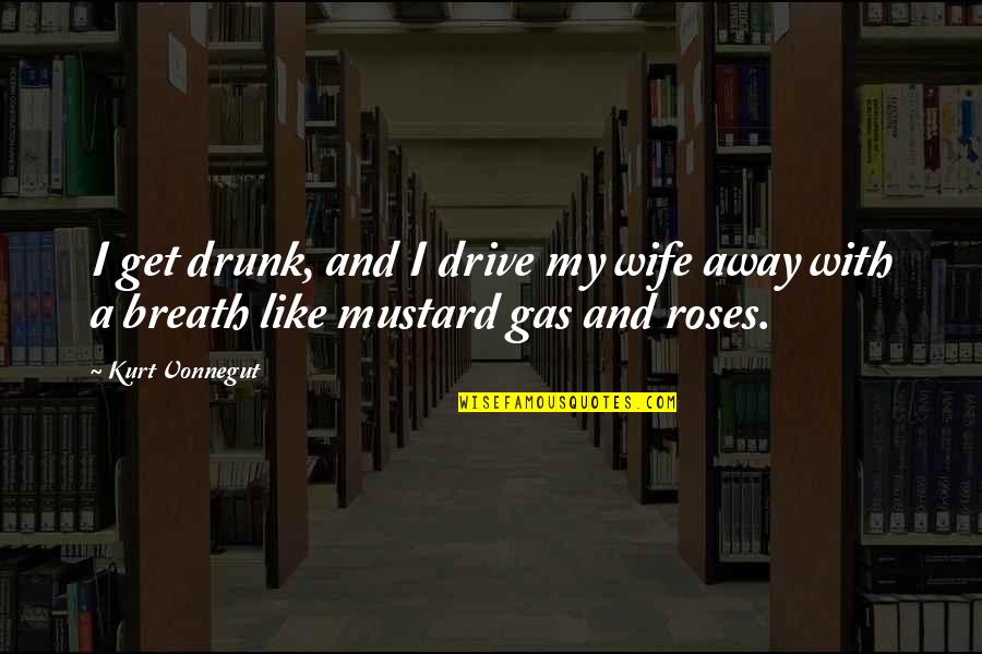 Mustard Gas And Roses Quotes By Kurt Vonnegut: I get drunk, and I drive my wife