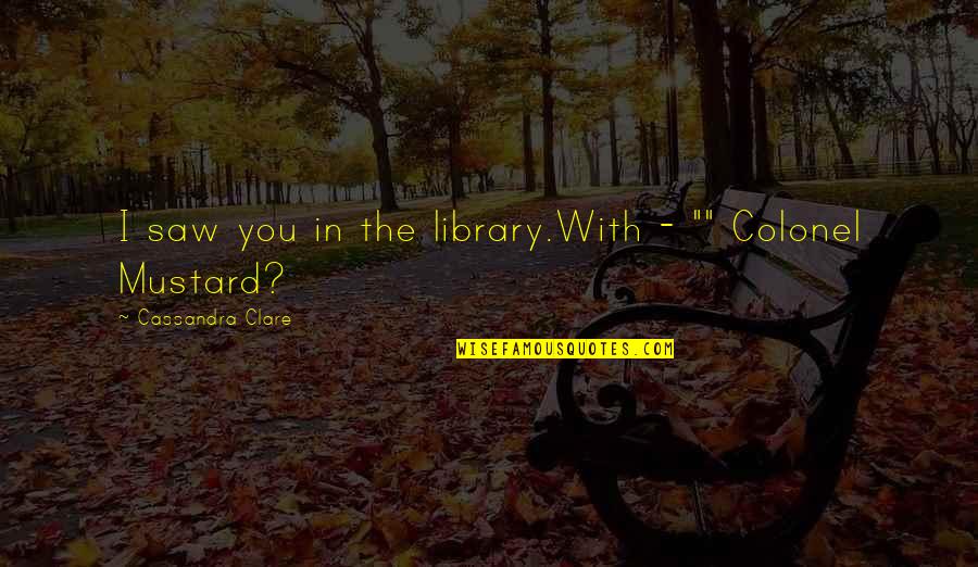 Mustard Quotes By Cassandra Clare: I saw you in the library.With - ""