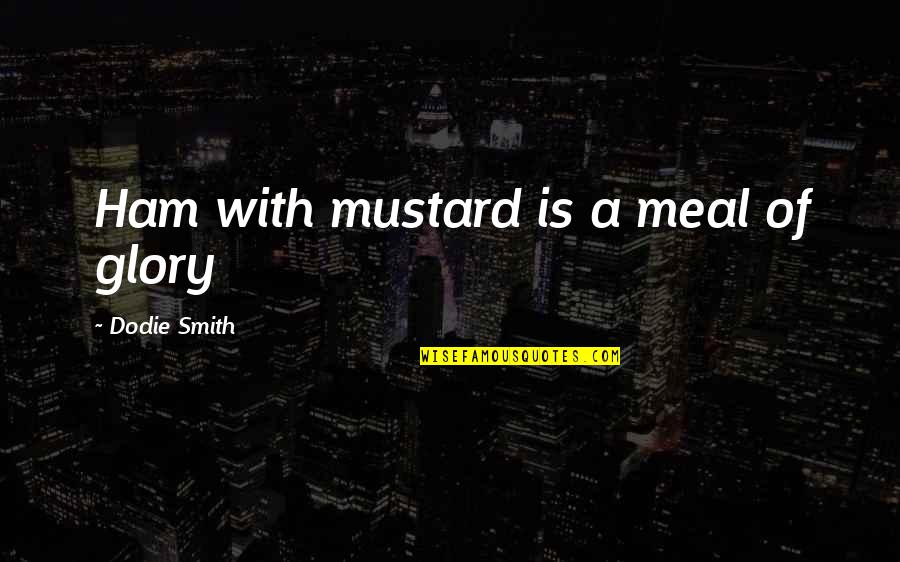 Mustard Quotes By Dodie Smith: Ham with mustard is a meal of glory