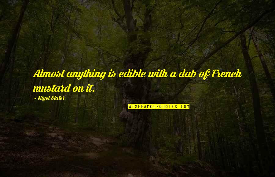 Mustard's Quotes By Nigel Slater: Almost anything is edible with a dab of