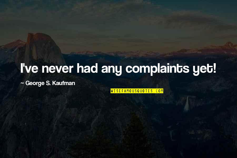 Mustari 2014 Quotes By George S. Kaufman: I've never had any complaints yet! Mustari 2014 Quotes By George S. Kaufman: I've never had any complaints yet!
