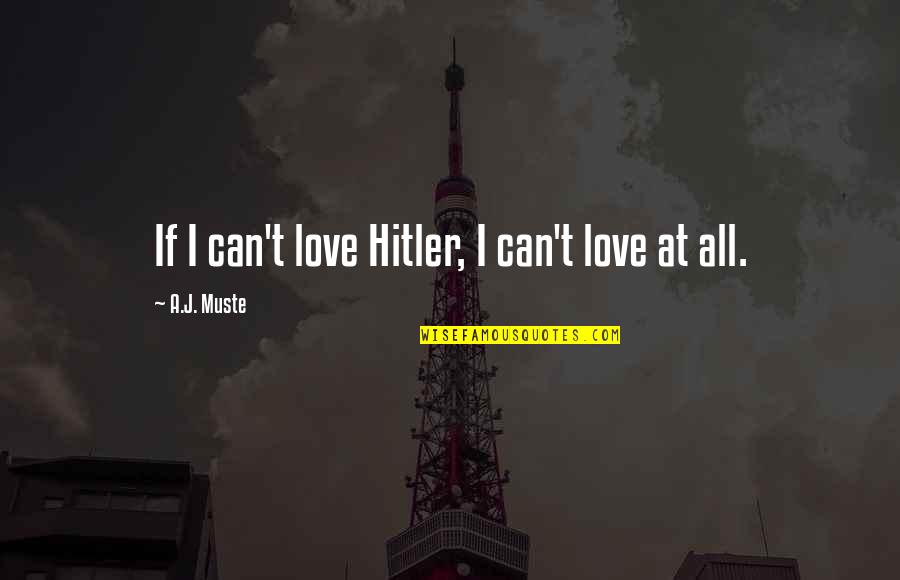 Muste Quotes By A.J. Muste: If I can't love Hitler, I can't love