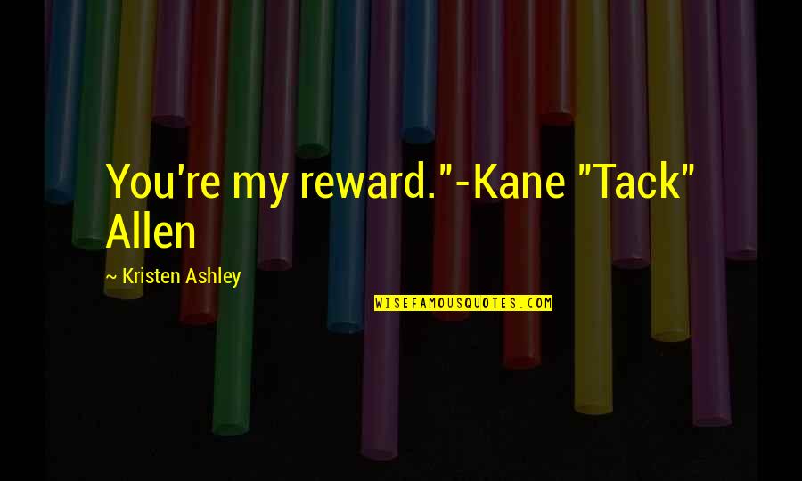Mustedanagic Senad Quotes By Kristen Ashley: You're my reward."-Kane "Tack" Allen Mustedanagic Senad Quotes By Kristen Ashley: You're my reward."-Kane "Tack" Allen