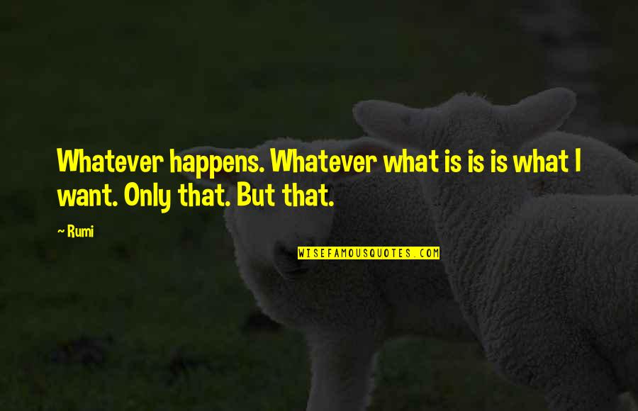 Mustent Quotes By Rumi: Whatever happens. Whatever what is is is what