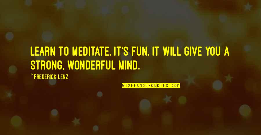Mustered Quotes By Frederick Lenz: Learn to meditate. It's fun. It will give