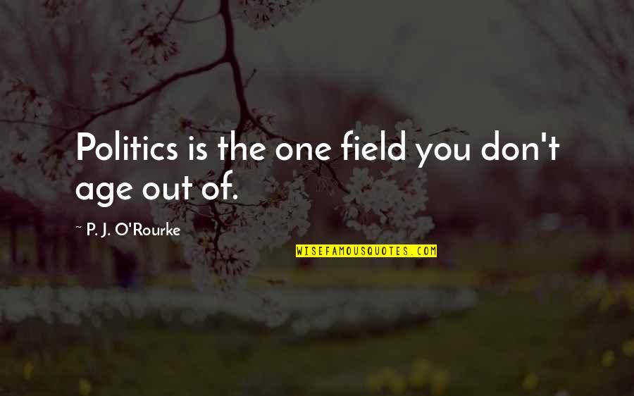 Mustian Center Quotes By P. J. O'Rourke: Politics is the one field you don't age