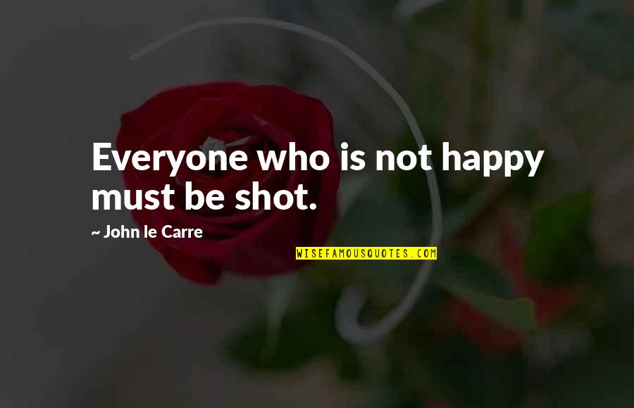 Mustikakook Quotes By John Le Carre: Everyone who is not happy must be shot. Mustikakook Quotes By John Le Carre: Everyone who is not happy must be shot.