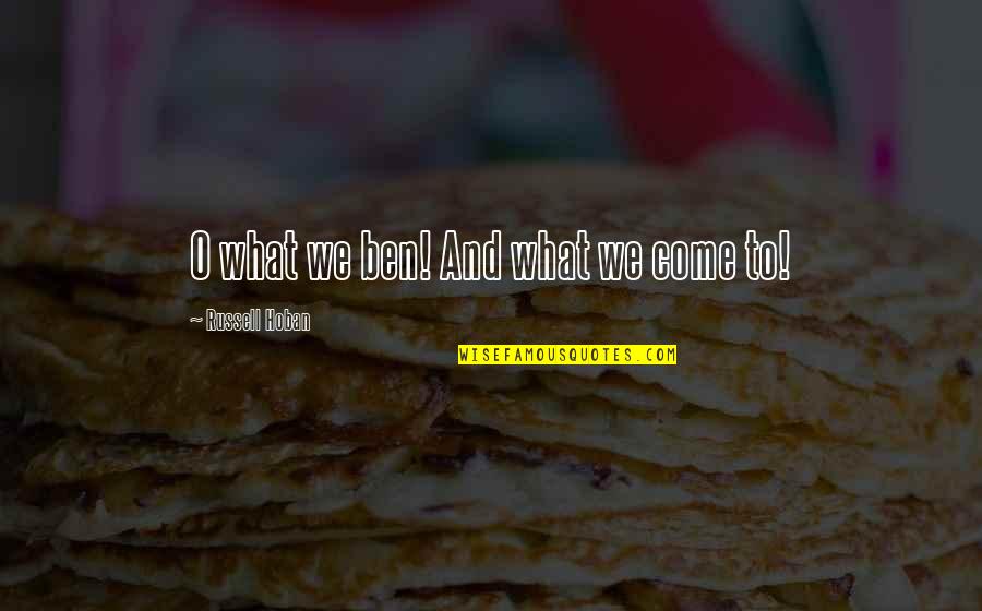Mustikakook Quotes By Russell Hoban: O what we ben! And what we come Mustikakook Quotes By Russell Hoban: O what we ben! And what we come