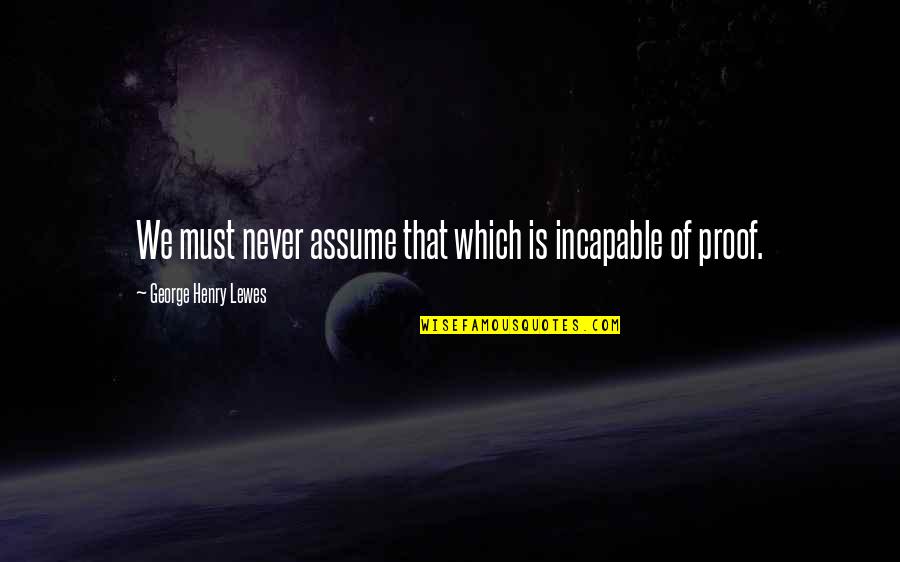 Must'nt Quotes By George Henry Lewes: We must never assume that which is incapable