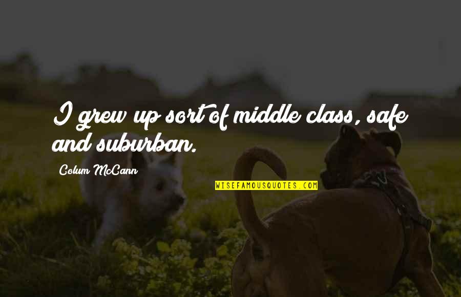 Mustnt Tell Quotes By Colum McCann: I grew up sort of middle class, safe Mustnt Tell Quotes By Colum McCann: I grew up sort of middle class, safe
