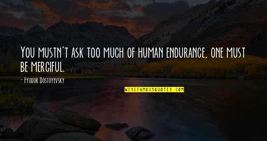 Mustn'ts Quotes By Fyodor Dostoyevsky: You mustn't ask too much of human endurance,