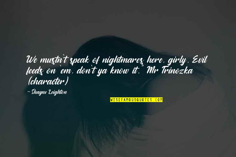 Mustn'ts Quotes By Shayne Leighton: We mustn't speak of nightmares here, girly. Evil