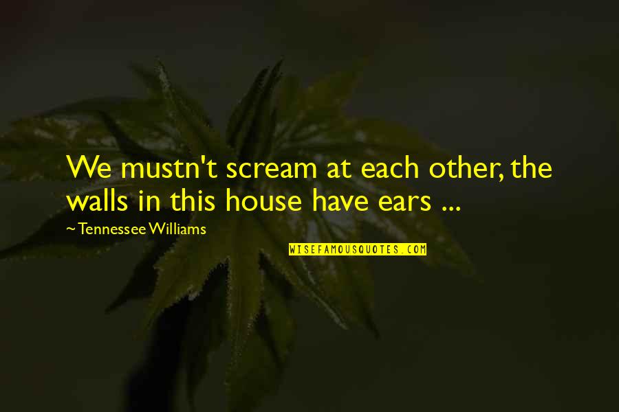 Mustn'ts Quotes By Tennessee Williams: We mustn't scream at each other, the walls