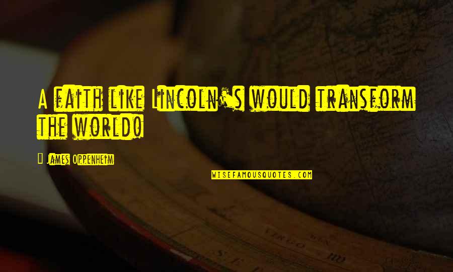 Mustve Never Met You Quotes By James Oppenheim: A faith like Lincoln's would transform the world!