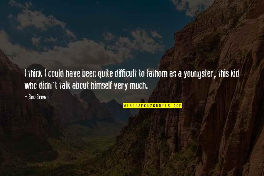 Musuroi De Pamant Quotes By Bob Brown: I think I could have been quite difficult Musuroi De Pamant Quotes By Bob Brown: I think I could have been quite difficult