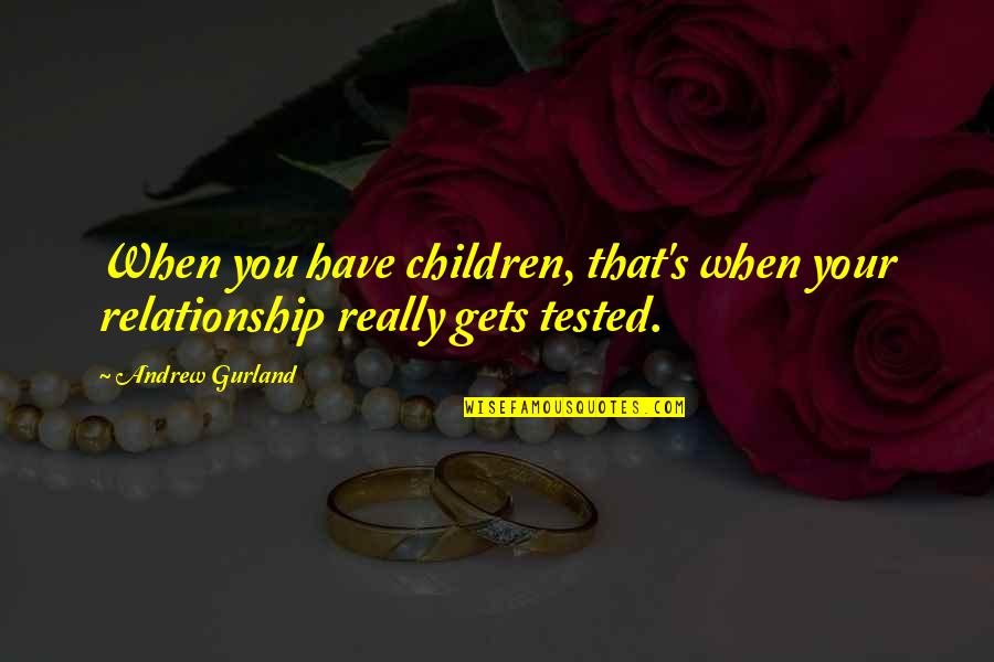 Mususu Quotes By Andrew Gurland: When you have children, that's when your relationship