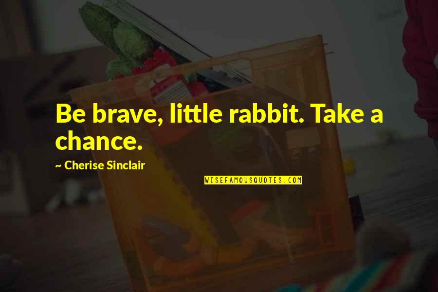 Mut Rewards Quotes By Cherise Sinclair: Be brave, little rabbit. Take a chance. Mut Rewards Quotes By Cherise Sinclair: Be brave, little rabbit. Take a chance.