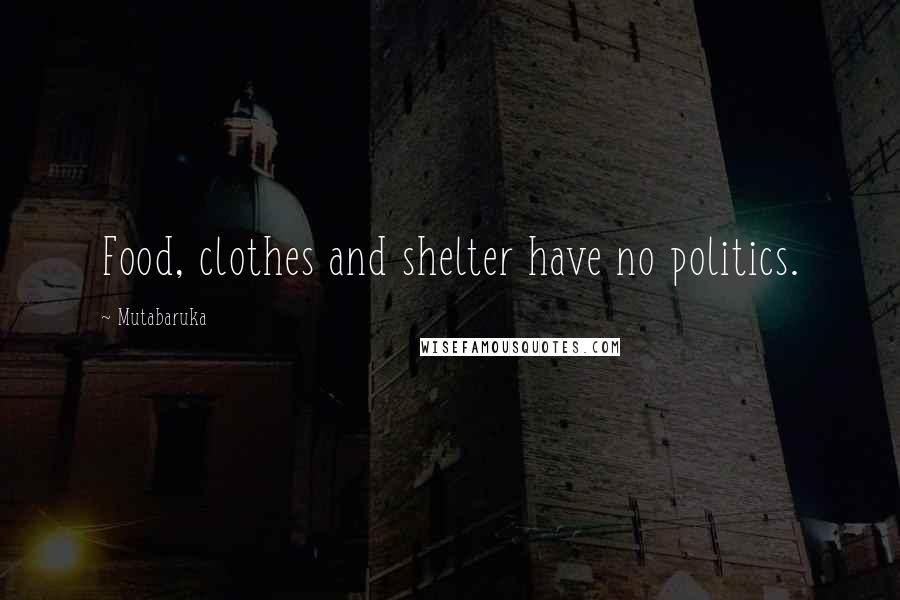 Mutabaruka quotes: Food, clothes and shelter have no politics.