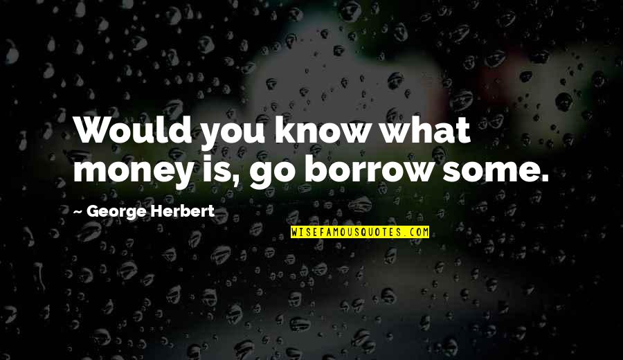 Mutamba Plant Quotes By George Herbert: Would you know what money is, go borrow