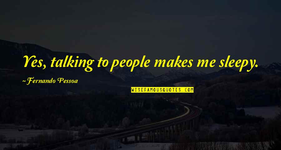 Mutambara Mission Quotes By Fernando Pessoa: Yes, talking to people makes me sleepy.