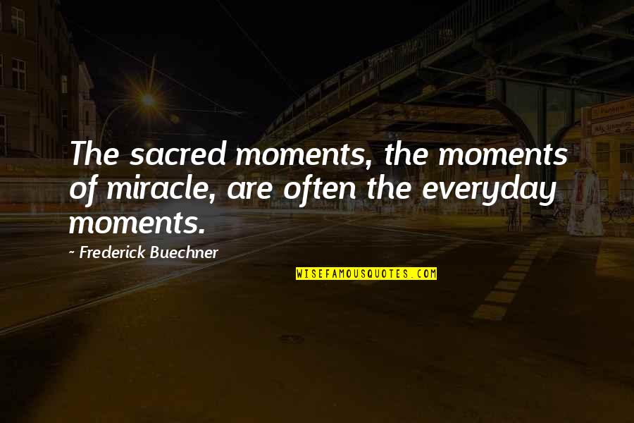 Mutambara Speeches Quotes By Frederick Buechner: The sacred moments, the moments of miracle, are