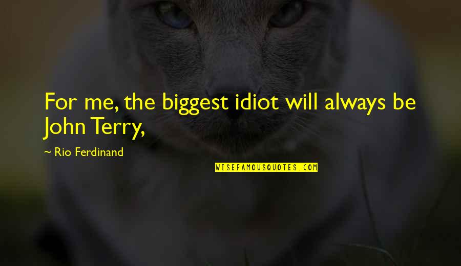 Mutantenakte Quotes By Rio Ferdinand: For me, the biggest idiot will always be Mutantenakte Quotes By Rio Ferdinand: For me, the biggest idiot will always be