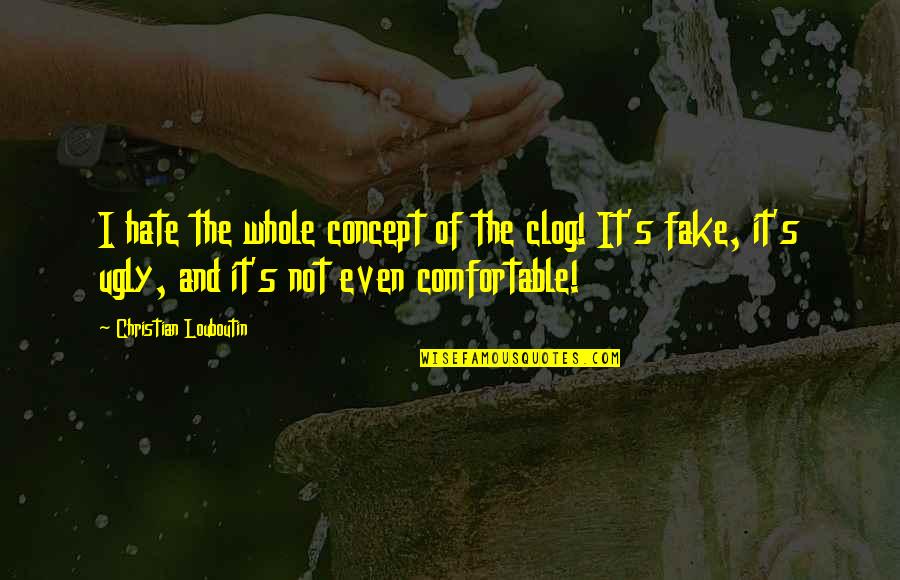 Mutari Latin Quotes By Christian Louboutin: I hate the whole concept of the clog! Mutari Latin Quotes By Christian Louboutin: I hate the whole concept of the clog!