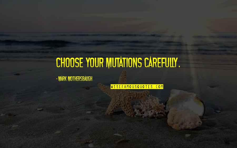 Mutation Quotes By Mark Mothersbaugh: Choose your mutations carefully.