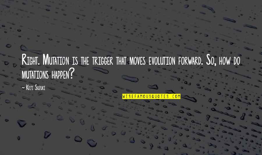 Mutations Quotes By Koji Suzuki: Right. Mutation is the trigger that moves evolution