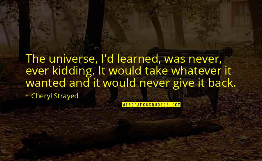 Mutchler Bartram Quotes By Cheryl Strayed: The universe, I'd learned, was never, ever kidding. Mutchler Bartram Quotes By Cheryl Strayed: The universe, I'd learned, was never, ever kidding.