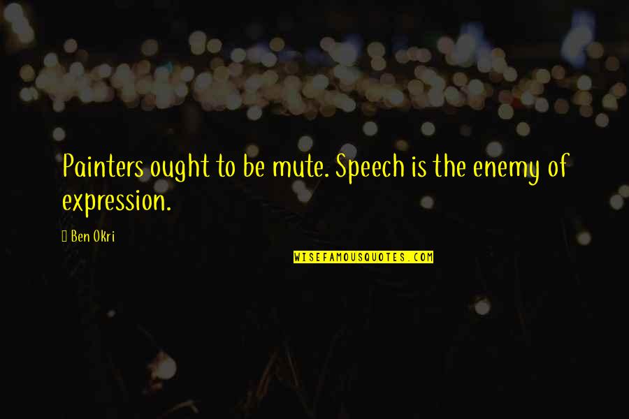 Mute Quotes By Ben Okri: Painters ought to be mute. Speech is the