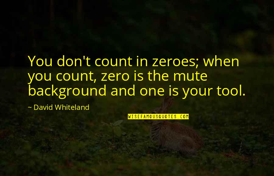 Mute Quotes By David Whiteland: You don't count in zeroes; when you count,