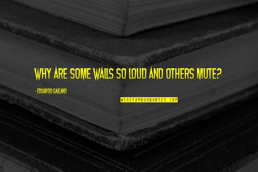 Mute Quotes By Eduardo Galeano: Why are some walls so loud and others