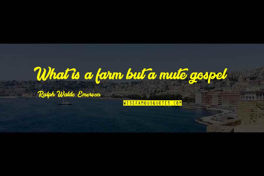 Mute Quotes By Ralph Waldo Emerson: What is a farm but a mute gospel?