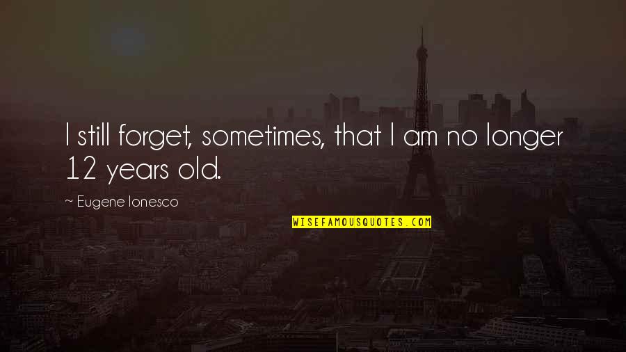 Mutelefon Quotes By Eugene Ionesco: I still forget, sometimes, that I am no
