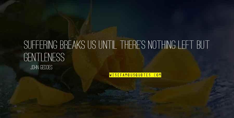 Muteness People Quotes By John Geddes: Suffering breaks us until there's nothing left but